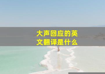 大声回应的英文翻译是什么