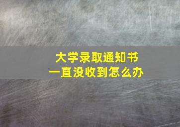 大学录取通知书一直没收到怎么办