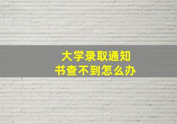 大学录取通知书查不到怎么办