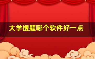 大学搜题哪个软件好一点