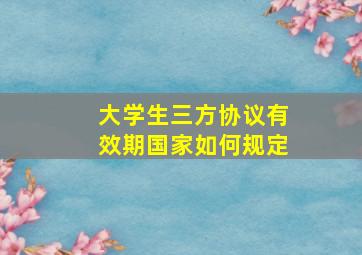 大学生三方协议有效期国家如何规定