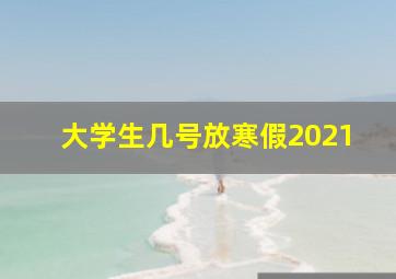 大学生几号放寒假2021