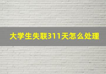 大学生失联311天怎么处理