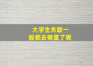 大学生失联一般都去哪里了呢