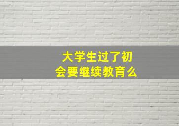 大学生过了初会要继续教育么