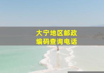 大宁地区邮政编码查询电话