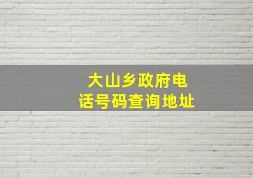 大山乡政府电话号码查询地址