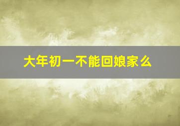 大年初一不能回娘家么