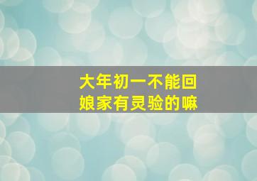 大年初一不能回娘家有灵验的嘛