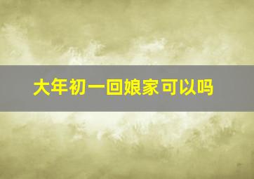 大年初一回娘家可以吗