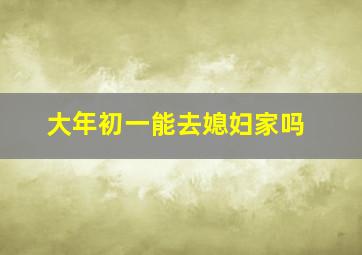 大年初一能去媳妇家吗