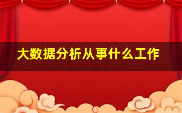 大数据分析从事什么工作