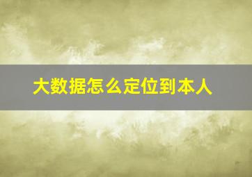 大数据怎么定位到本人