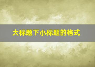 大标题下小标题的格式