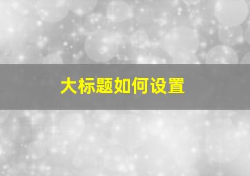 大标题如何设置