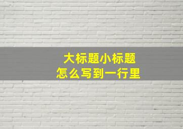 大标题小标题怎么写到一行里