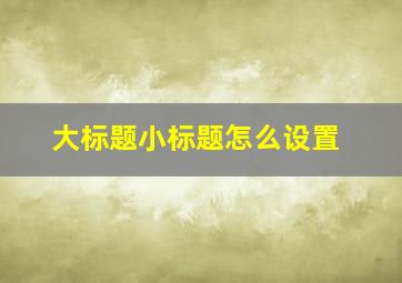 大标题小标题怎么设置