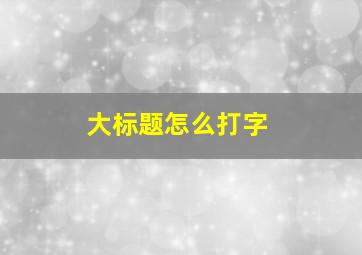 大标题怎么打字