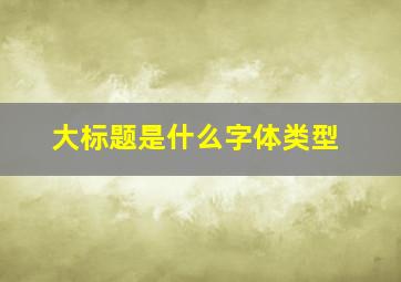 大标题是什么字体类型