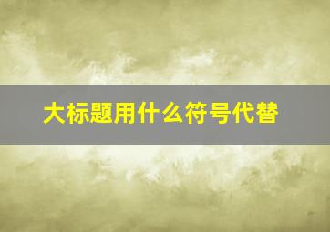 大标题用什么符号代替