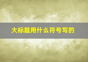 大标题用什么符号写的