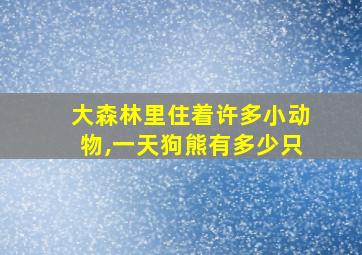 大森林里住着许多小动物,一天狗熊有多少只