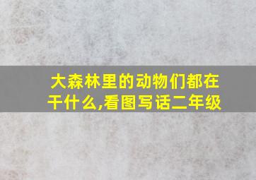 大森林里的动物们都在干什么,看图写话二年级