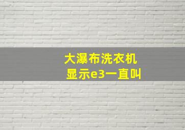 大瀑布洗衣机显示e3一直叫