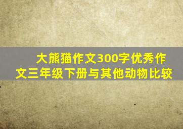 大熊猫作文300字优秀作文三年级下册与其他动物比较