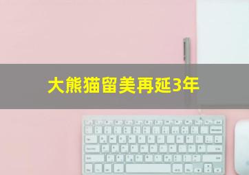 大熊猫留美再延3年