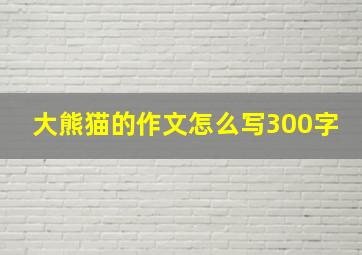 大熊猫的作文怎么写300字