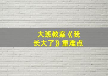 大班教案《我长大了》重难点