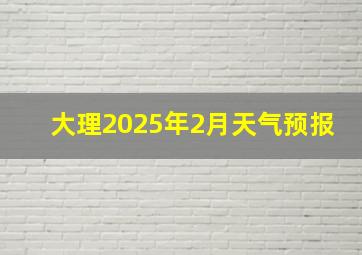 大理2025年2月天气预报