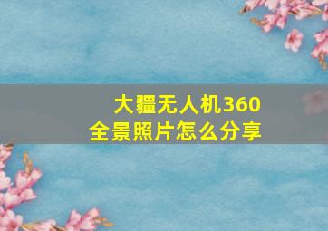 大疆无人机360全景照片怎么分享