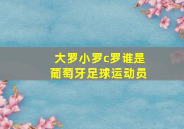 大罗小罗c罗谁是葡萄牙足球运动员