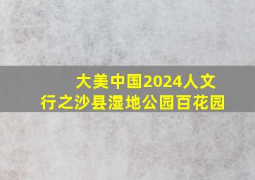 大美中国2024人文行之沙县湿地公园百花园