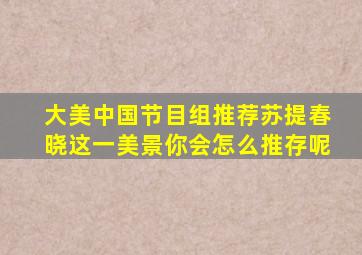 大美中国节目组推荐苏提春晓这一美景你会怎么推存呢