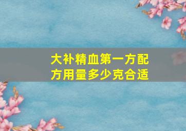 大补精血第一方配方用量多少克合适