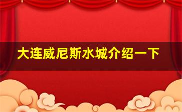 大连威尼斯水城介绍一下