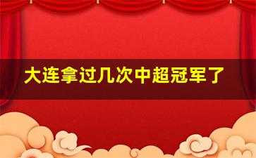 大连拿过几次中超冠军了