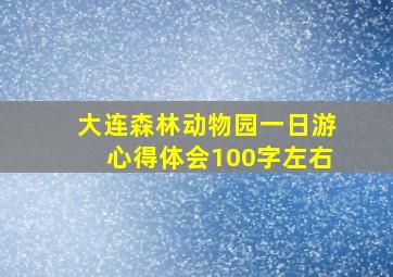 大连森林动物园一日游心得体会100字左右