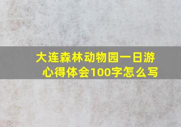 大连森林动物园一日游心得体会100字怎么写