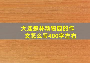 大连森林动物园的作文怎么写400字左右