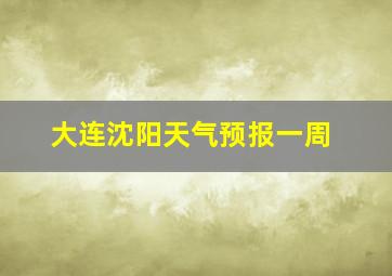 大连沈阳天气预报一周