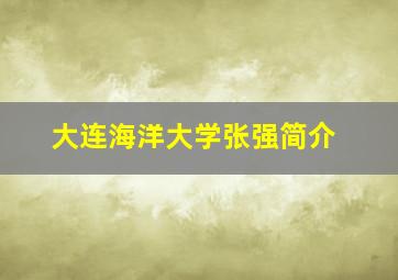 大连海洋大学张强简介