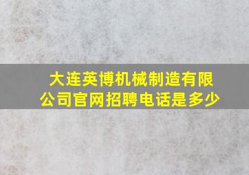 大连英博机械制造有限公司官网招聘电话是多少