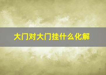 大门对大门挂什么化解