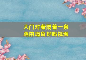 大门对着隔着一条路的墙角好吗视频