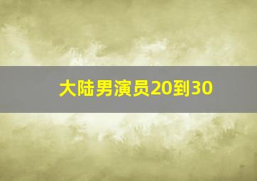 大陆男演员20到30