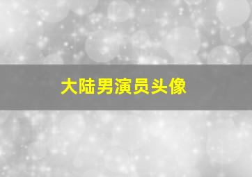 大陆男演员头像